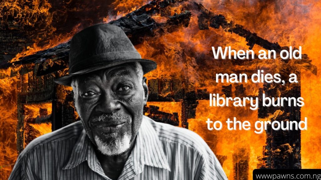 “When an old man dies, a library burns to the ground”