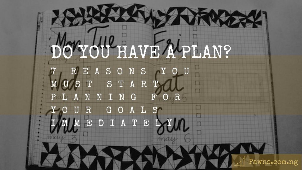 7 Reasons You Must Start Planning For Your Goals
