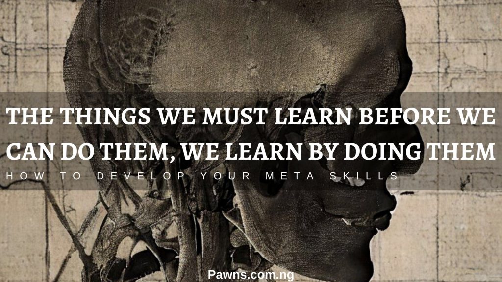 Meta skills. For the things we are to learn before we can do them, we learn by doing them - Aristotle.