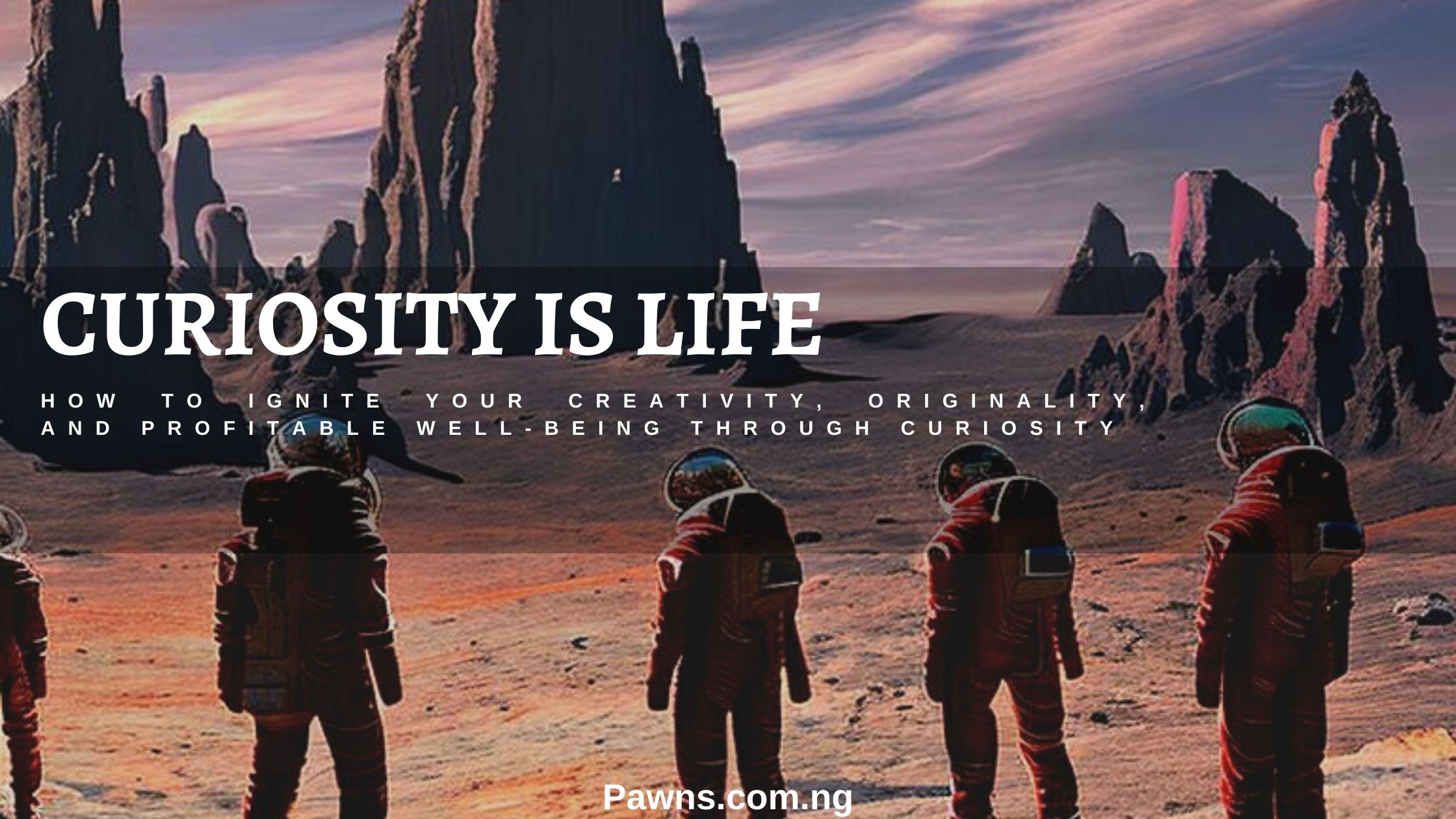 Curiosity is life. How To Ignite Your Creativity, Originality, And Profitable Well-being Through Curiosity.