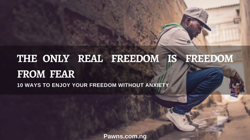 10 ways to enjoy your freedom without anxiety the only real freedom is freedom from fear
