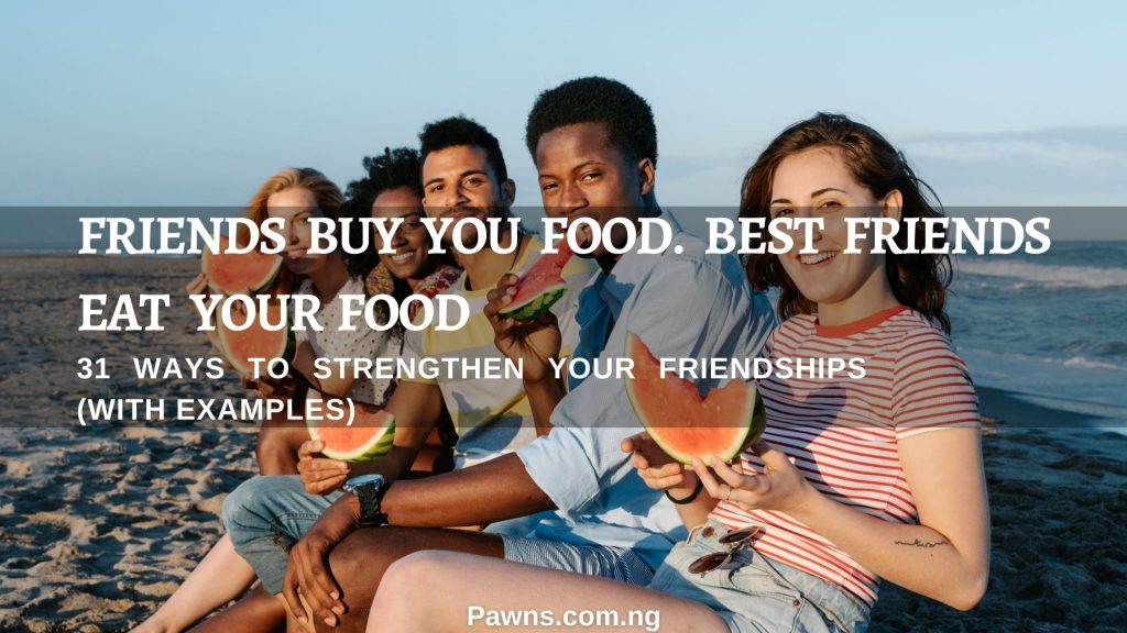 31 Ways To Strengthen Your Friendships (With Examples) Friends buy you food, best friends eat your food