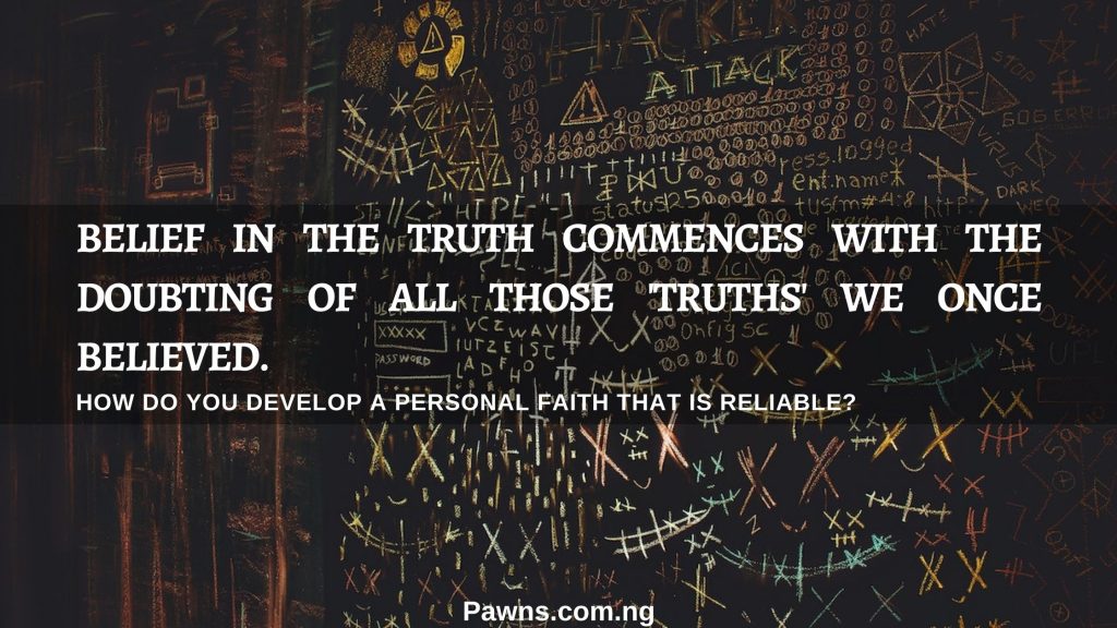 Belief in the truth commences with the doubting of all those truths we once believed Friedrich Nietzsche How do you develop a personal faith that is reliable