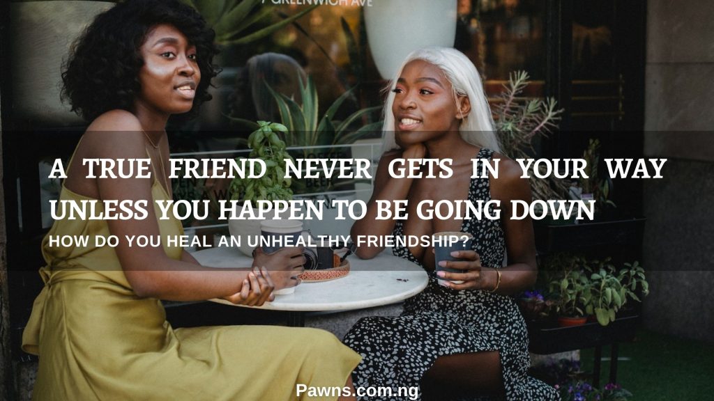 How Do You Heal An Unhealthy Friendship A true friend never gets in your way unless you happen to be going down.