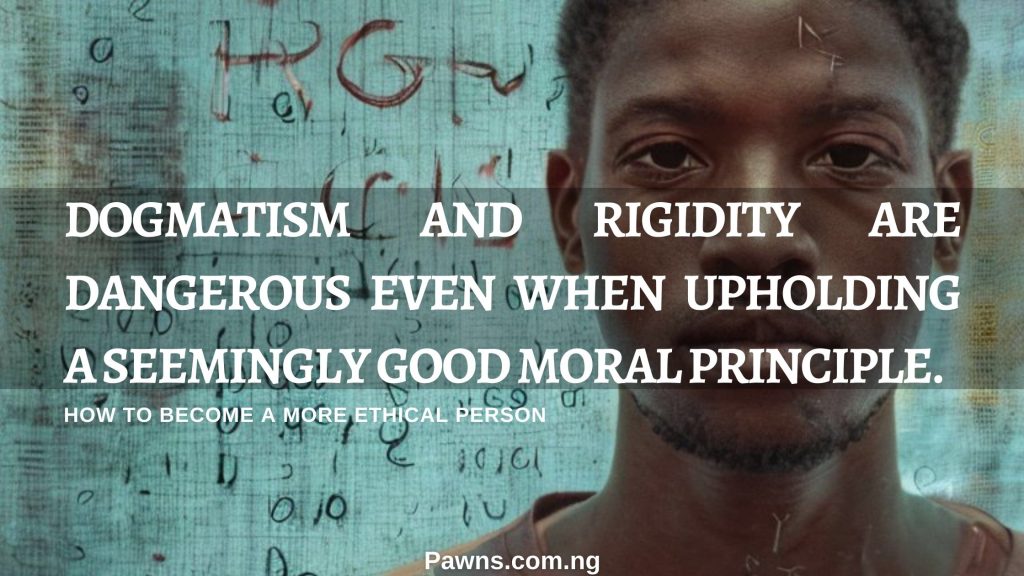 dogmatism and rigidity are dangerous even when upholding a seemingly good moral principle. How to become a more ethical person