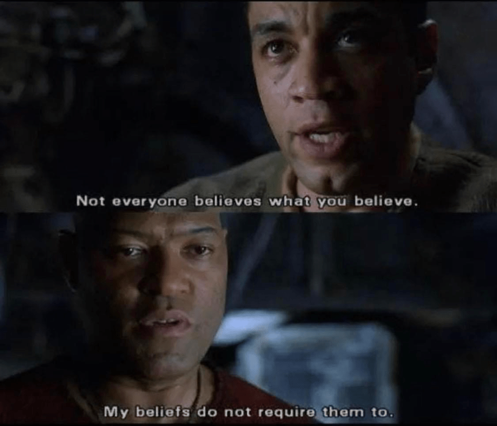 Not everyone believes what you believe. My belief do not require them to. From the movie, the Matrix. Morpheus speaking