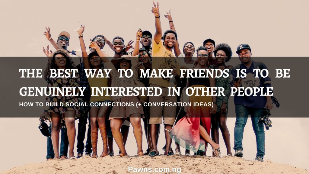 The best way to make friends is to be genuinely interested in other people How to build social connections with conversation ideas