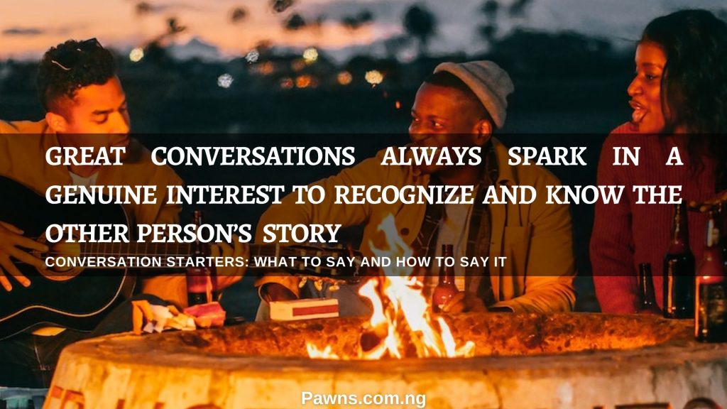 Great conversations always spark in a genuine interest to recognize and know the other person’s story Conversation starters what to say and how to say it