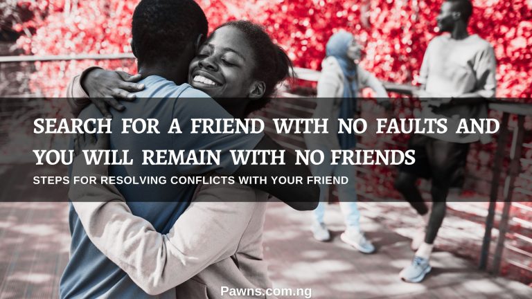10 Steps For Resolving Conflicts With Your Friend 1 Search for a friend with no faults and you will remain with no friends Steps For Resolving Conflicts With Your Friend
