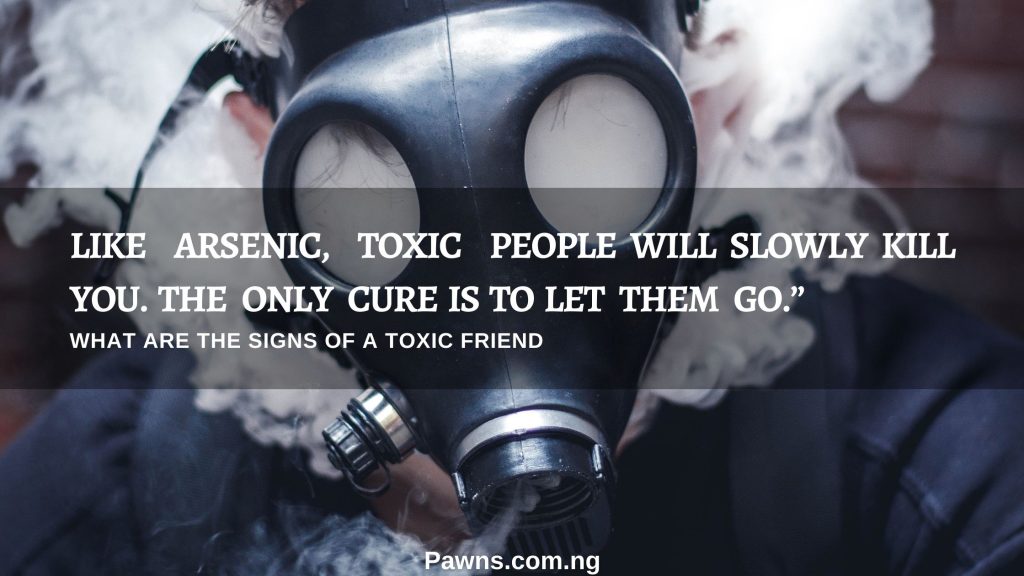 like arsenic toxic people will slowly kill you and the only cure is to let them go what are the signs of a toxic friend