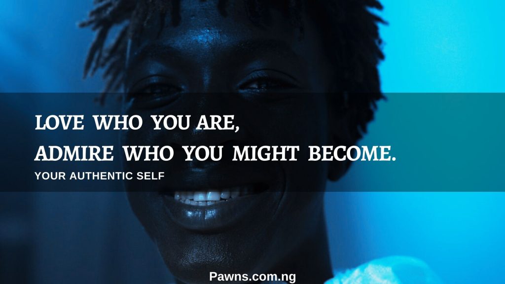 love who you are admire who you might become your authentic self your true self
