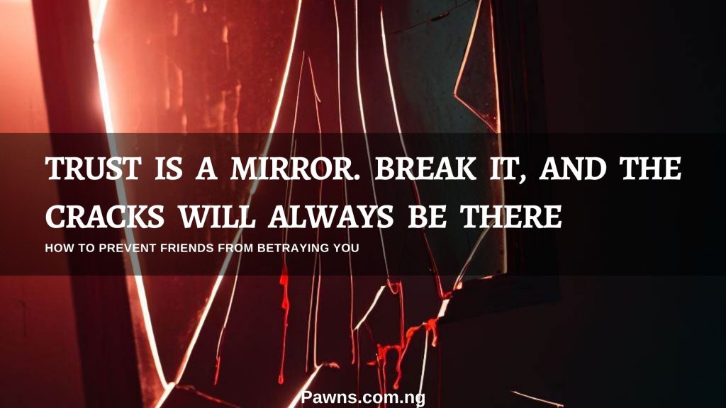 Trust is a mirror. Break it, and the cracks will always be there how to prevent friends from betraying you