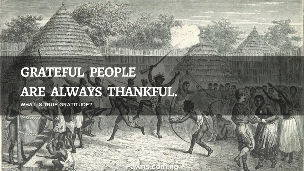 GRATEFUL PEOPLE ARE ALWAYS THANKFUL. WHAT IS TRUE GRATITUDE