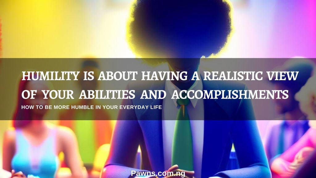 is about having a realistic view of your abilities and accomplishment how to be humble in your everyday life