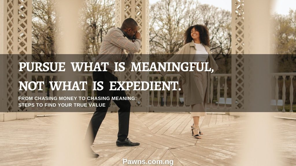 pursue what is meaningful not what is expedient From Chasing Money To Chasing Meaning Steps To Find Your True Value
