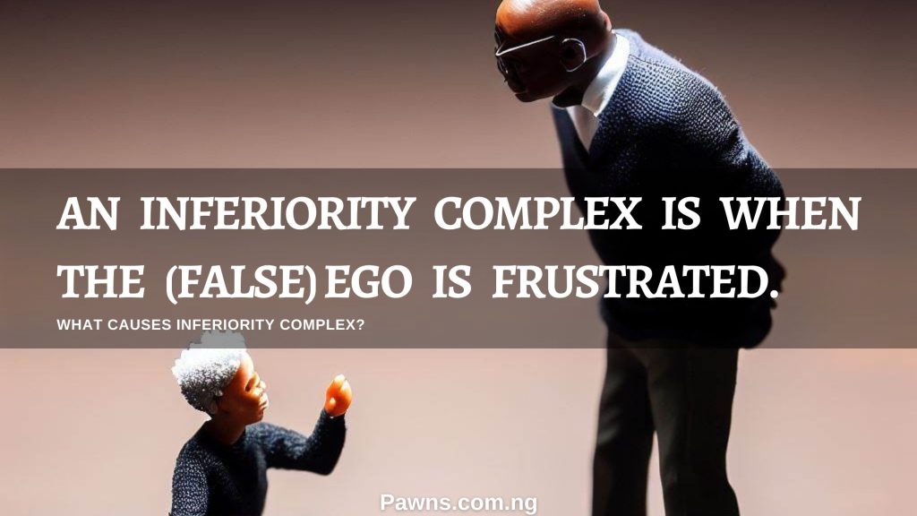 An inferiority complex is when the (false) ego is frustrated. What causes inferiority complex