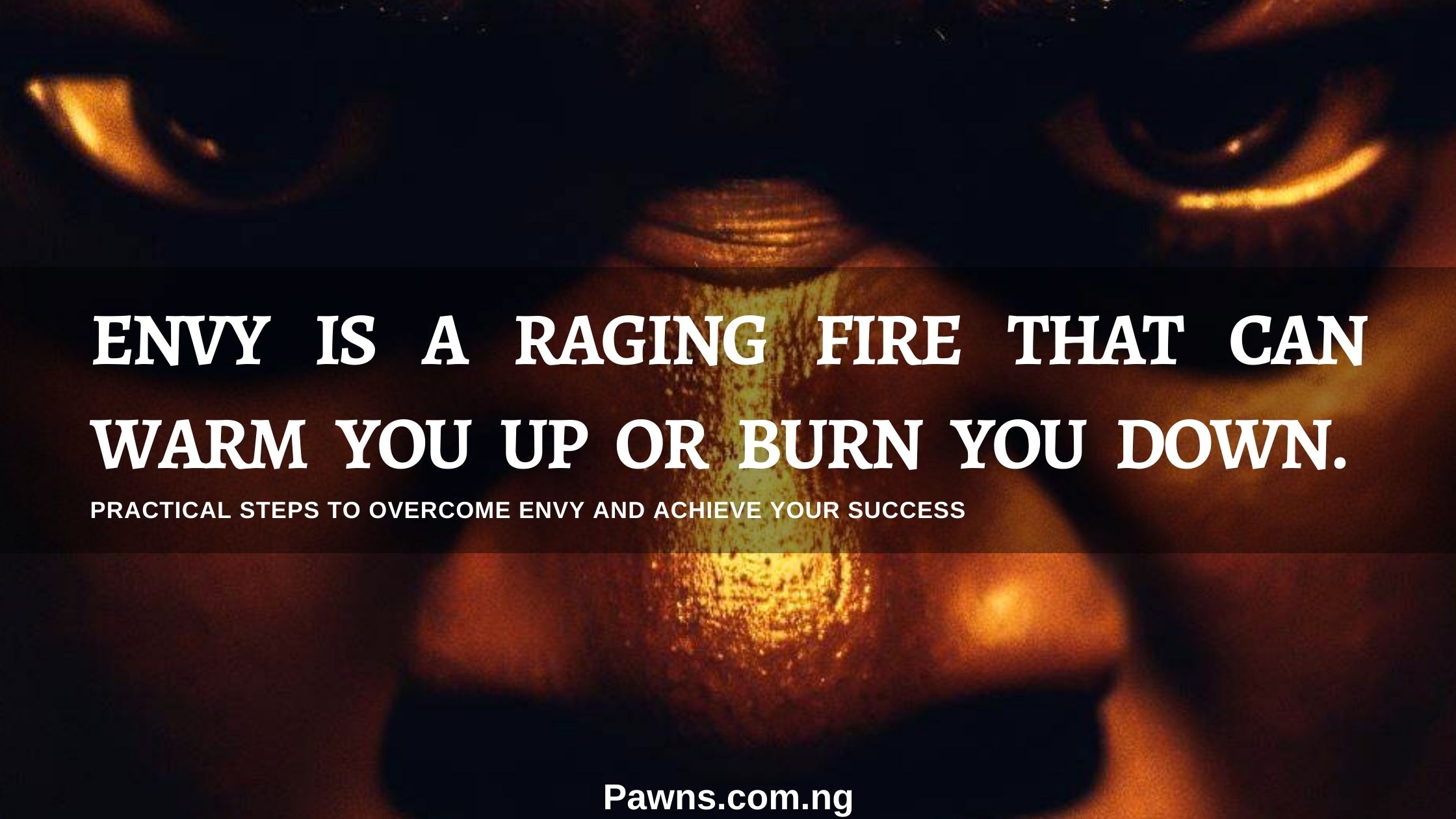 Envy is a raging fire that can warm you up or burn you down. Practical Steps To Overcome Envy and Achieve Your Success