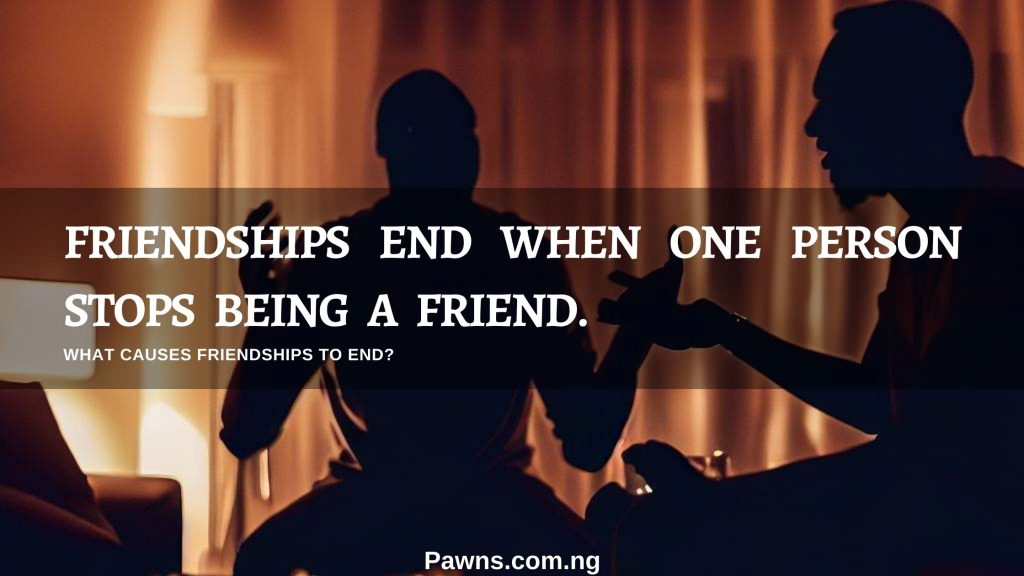 Friendships end when one person stops being a friend What causes friendships to end