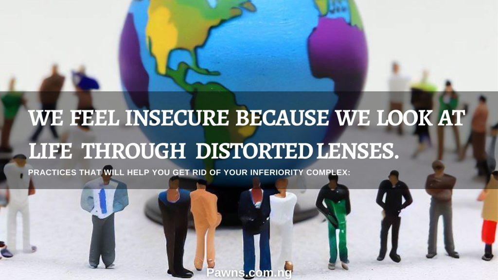 we feel insecure because we look at life through distorted lenses. Practices that will help you get rid of your inferiority complex