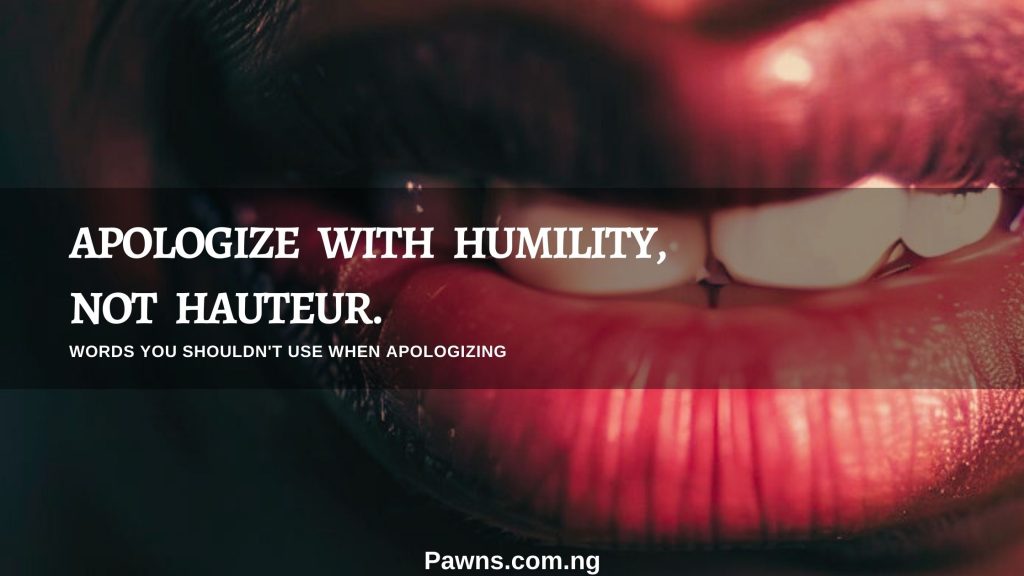 Apologize with humility not hauteur Words You Should not Use When Apologizing