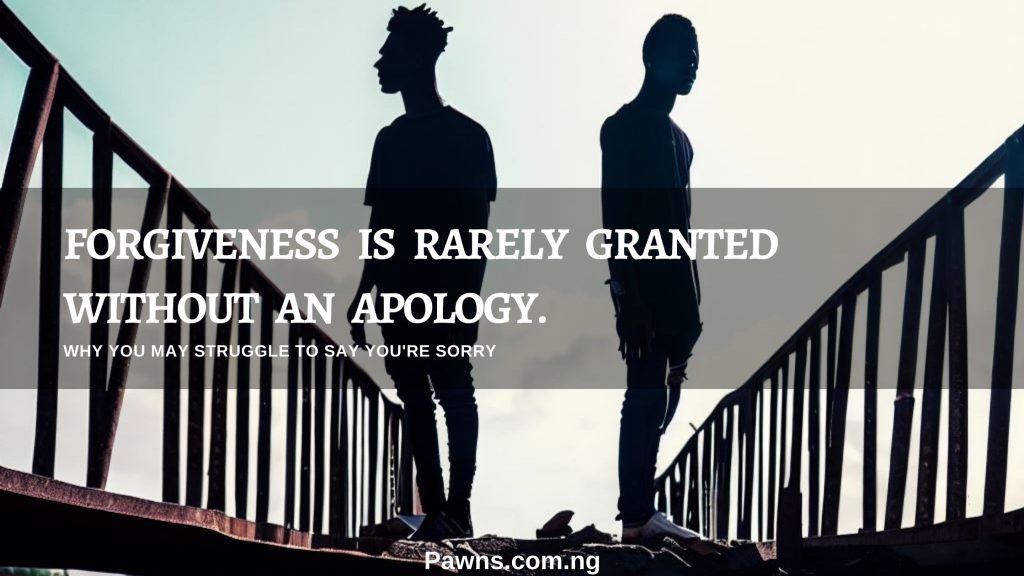 Forgiveness is rarely granted without an apology Why You May Struggle to Say You are Sorry