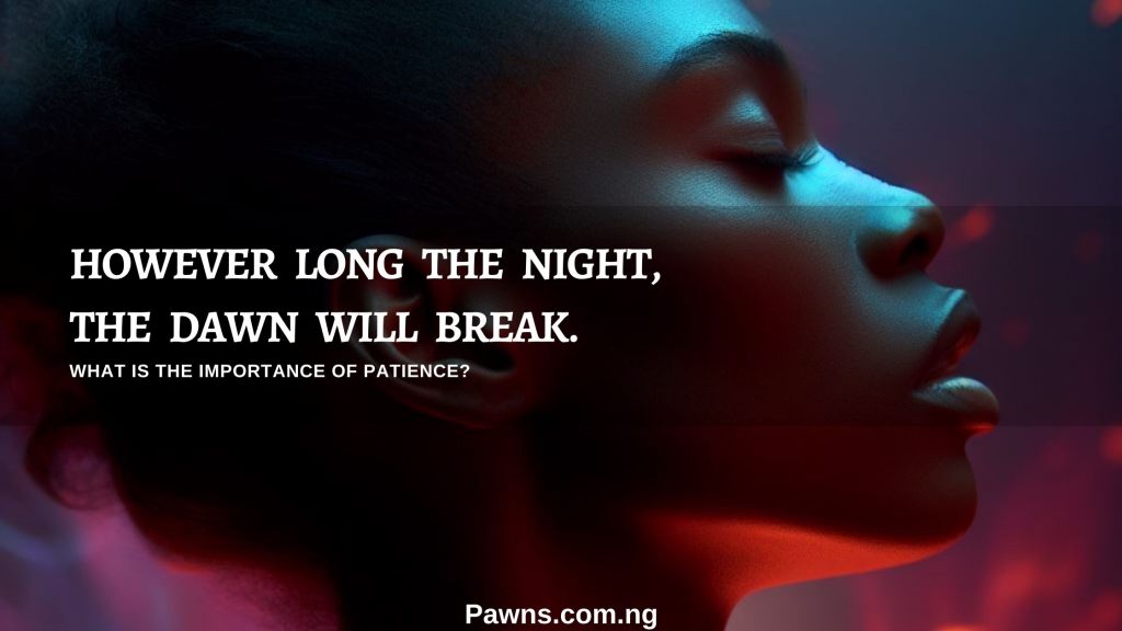 However long the night, the dawn will break. What is the importance of patience