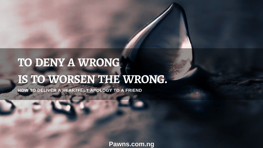 To deny a Wrong is to worsen The Wrong How To Deliver A Heartfelt Apology To A Friend