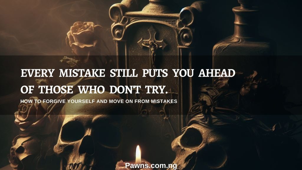 Every mistake still puts you ahead of those who don't try. How to Forgive Yourself And Move On from Mistakes