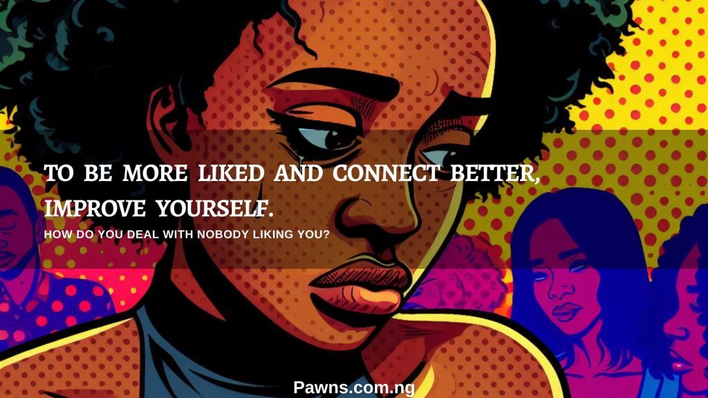 To be more liked and connect better, improve yourself. How Do You Deal With Nobody Liking You