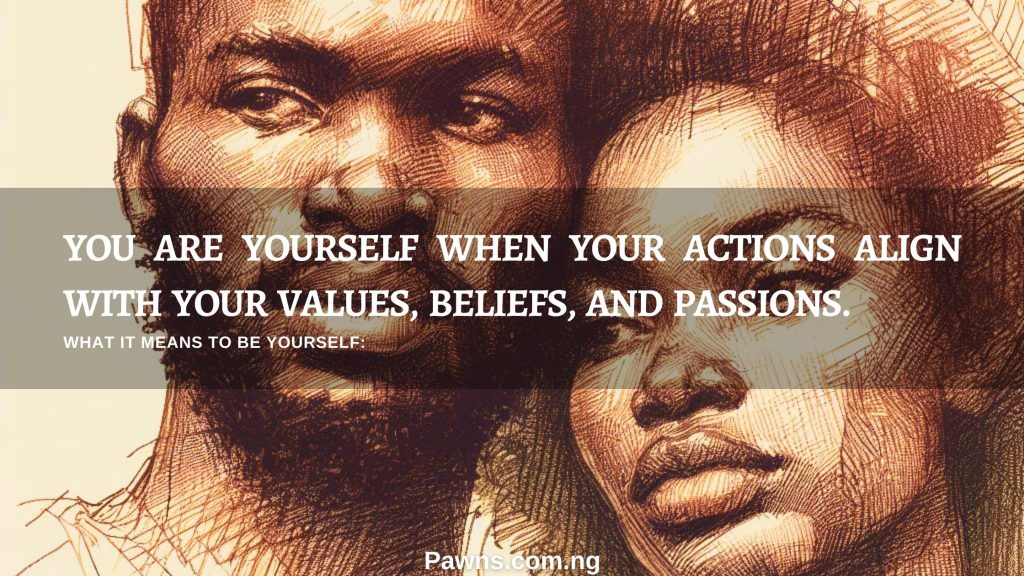 You are yourself when your actions align with your values, beliefs, and passions. What it means to be yourself