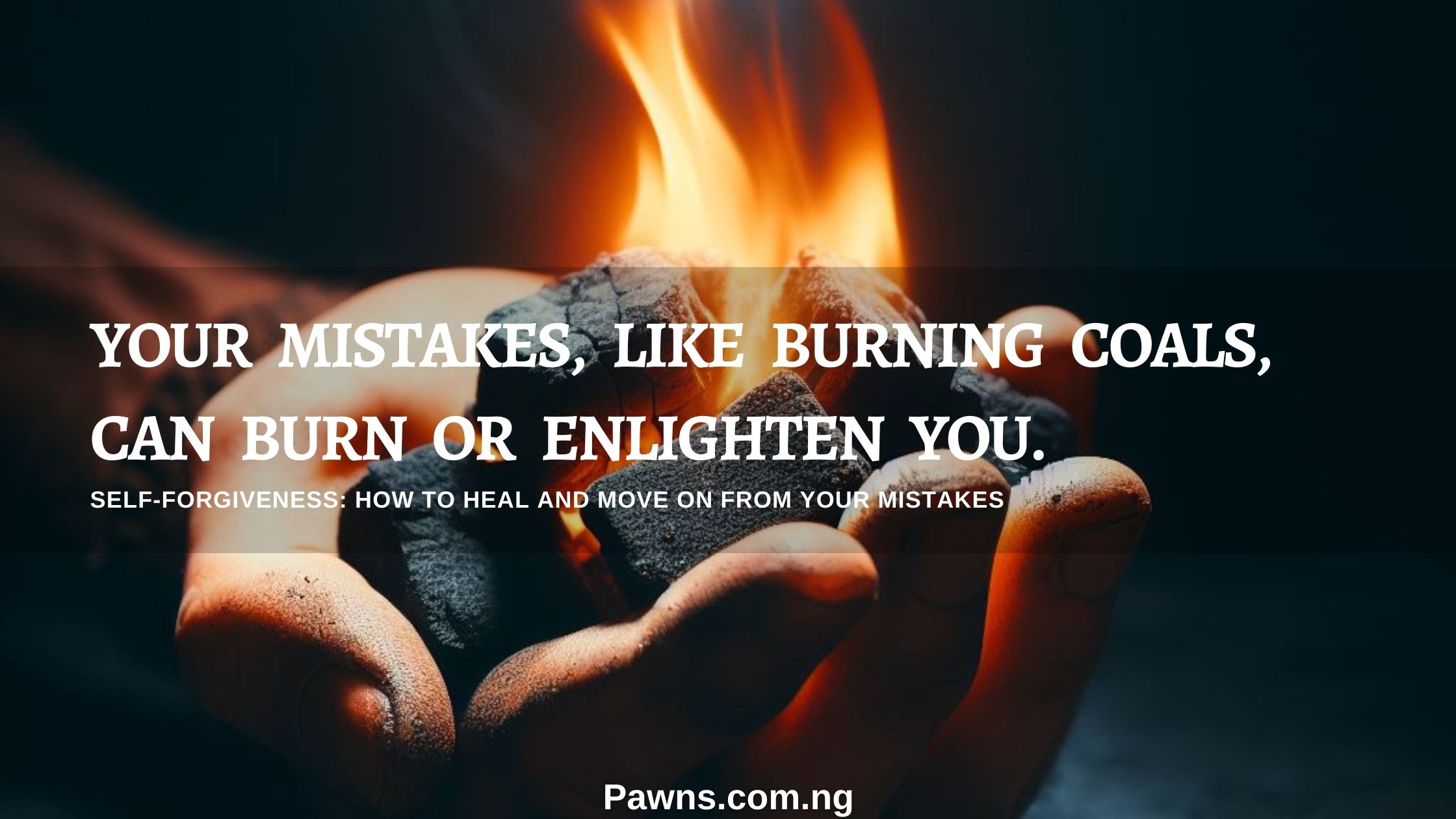 Your mistakes, like burning coals, can burn or enlighten you. Self-Forgiveness How to Heal and Move On From Your Mistakes