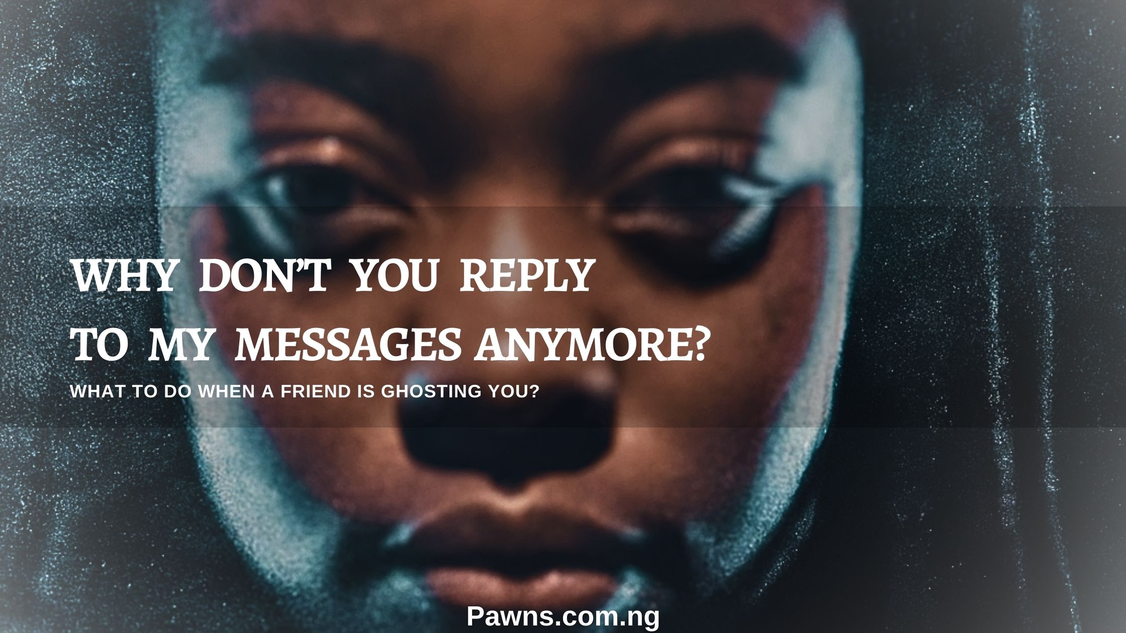 why don’t you reply to my messages anymore What To Do When A Friend Is Ghosting You