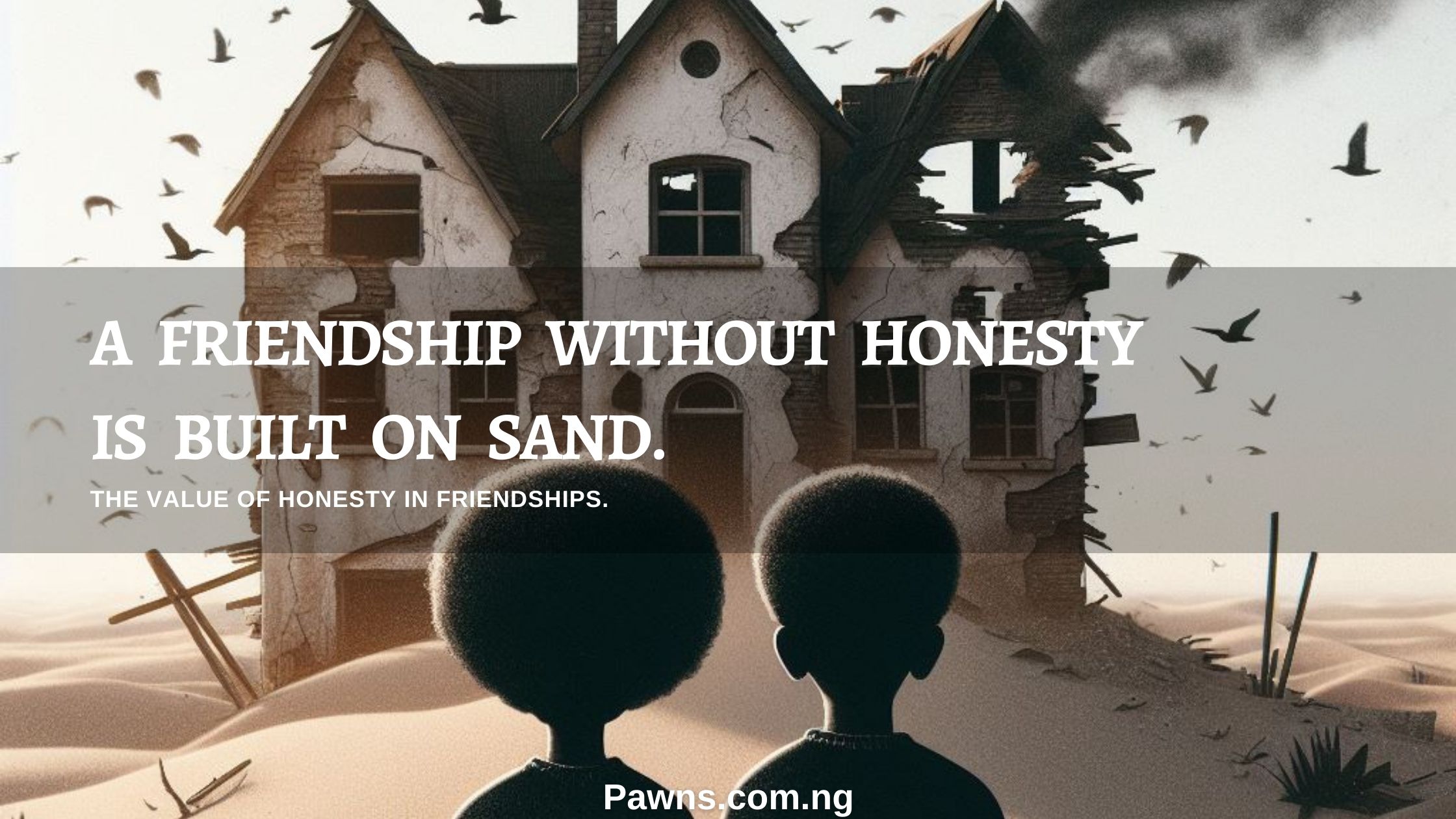 A friendship without honesty is built on sand. The Value of Honesty In Friendships.