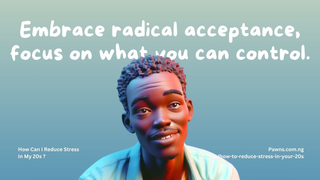 Embrace radical acceptance, focus on what you can control. How Can I Reduce Stress In My 20s