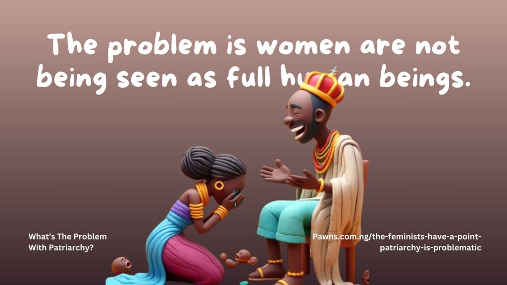 The problem is women are not being seen as full human beings. What’s The Problem With Patriarchy