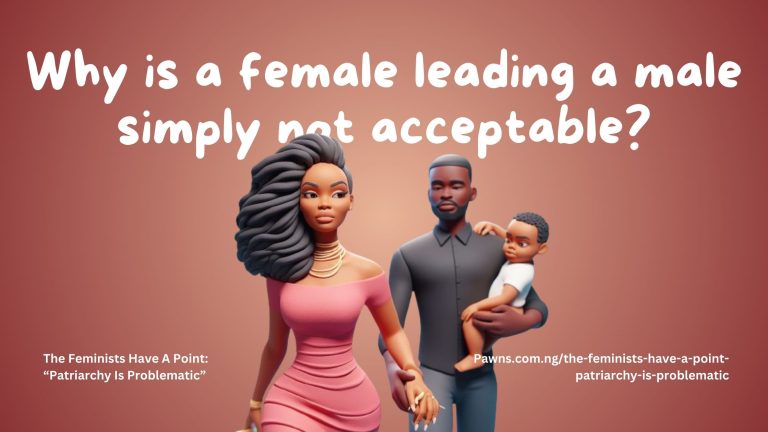 The Feminists Have A Point: “Patriarchy Is Problematic” 1 Why is a female leading a male simply not acceptable The Feminists Have A Point “Patriarchy Is Problematic”