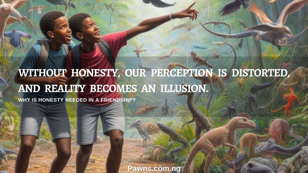 Without honesty, our perception is distorted, and reality becomes an illusion. Why is Honesty Needed In a Friendship