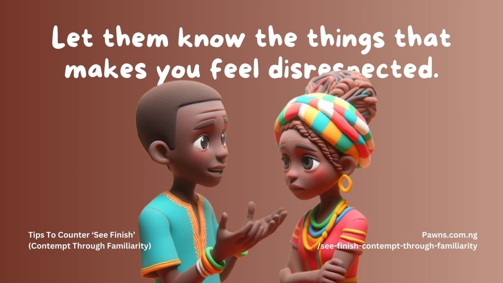 Let them know the things that makes you feel disrespected. Tips To Counter ‘See Finish’ (Contempt Through Familiarity)