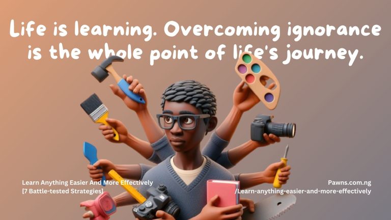 Life is learning. Overcoming ignorance is the whole point of life's journey. Learn Anything Easier And More Effectively [7 Battle-tested Strategies]