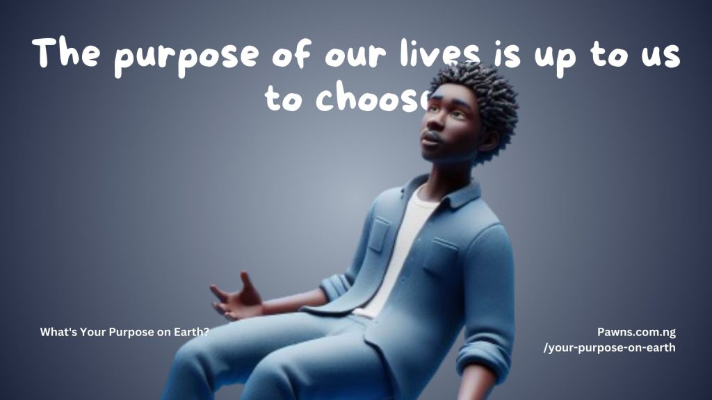 The purpose of our lives is up to us to choose. What's Your Purpose on Earth