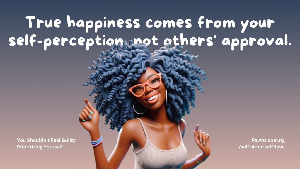 True happiness comes from your self-perception, not others' approval. You Shouldn’t Feel Guilty Prioritizing Yourself