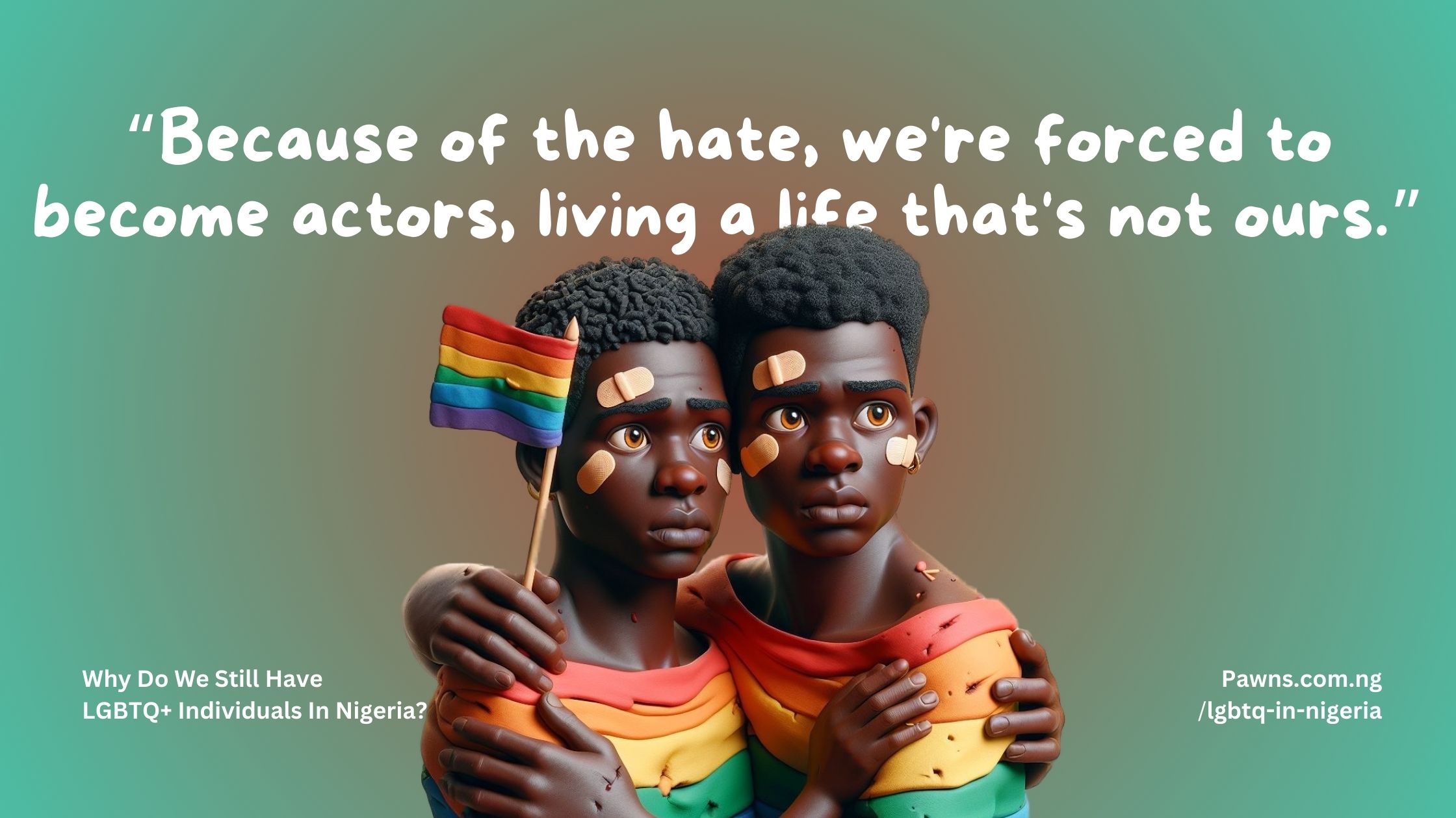Because of the hate, we're forced to become actors, living a life that's not ours. Why Do We Still Have LGBTQ+ Individuals In Nigeria