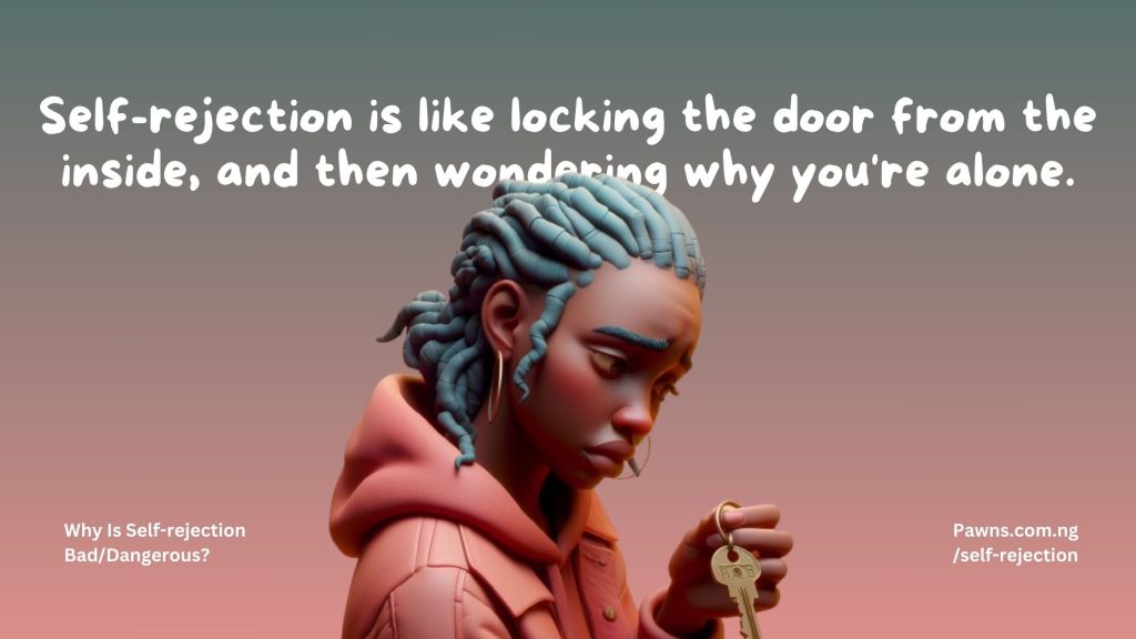 Self-rejection is like locking the door from the inside, and then wondering why you're alone. Why Is Self-rejection Bad Dangerous