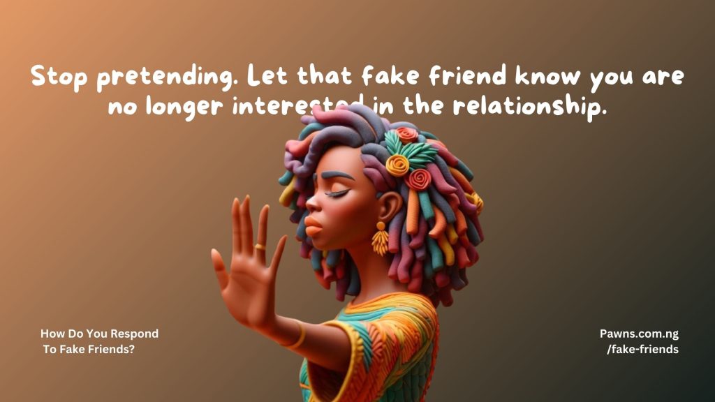 Stop pretending. Let that fake friend know you are no longer interested in the relationship. How Do You Respond To Fake Friends
