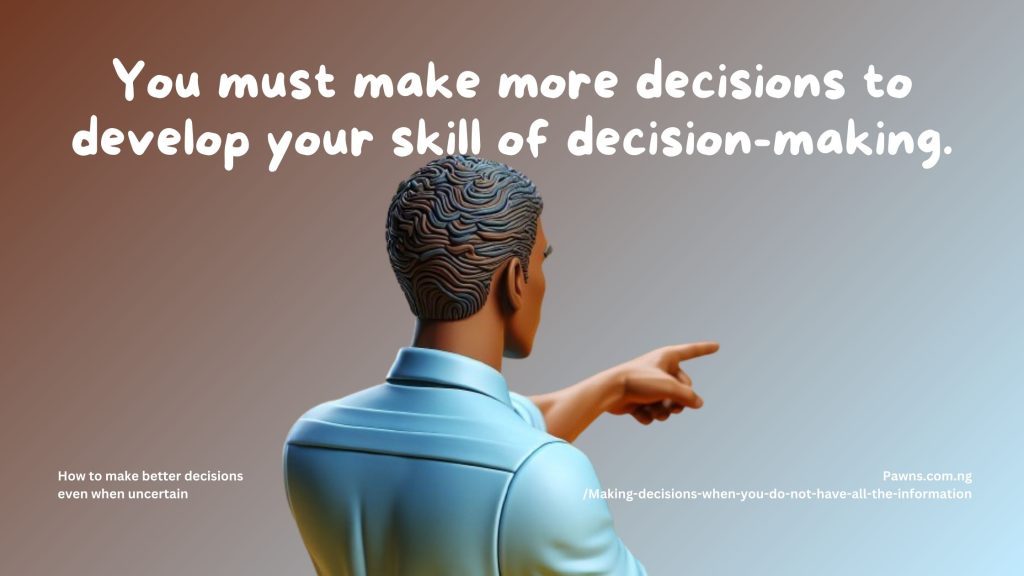 You must make more decisions to develop your skill of decision-making. How to make better decisions even when uncertain