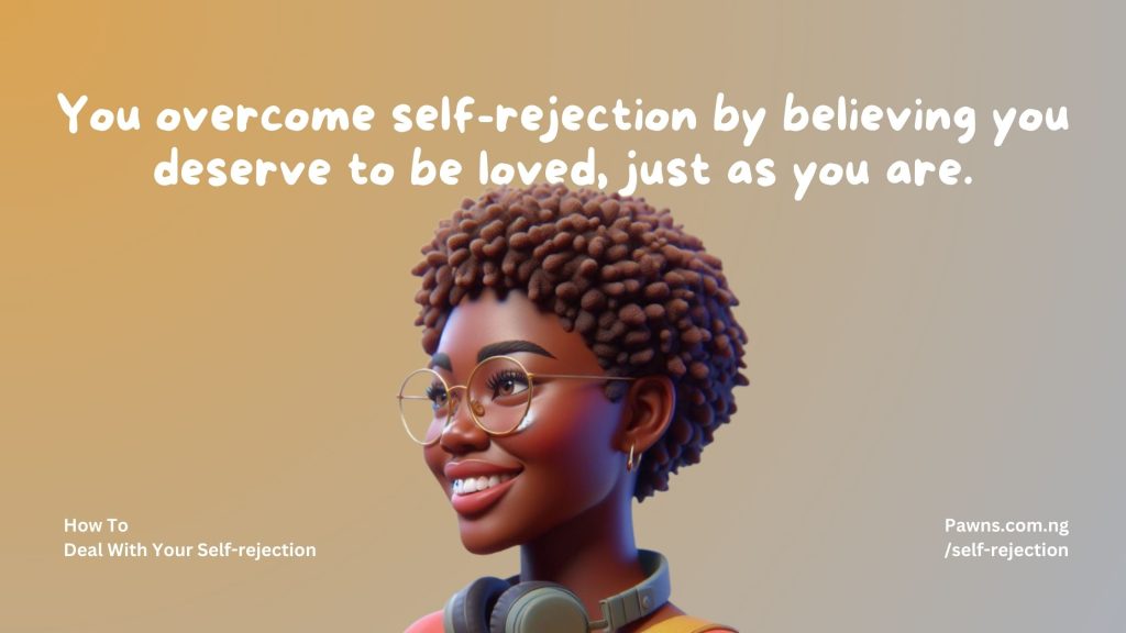 You overcome self-rejection by believing you deserve to be loved, just as you are. How To Deal With Your Self-rejection