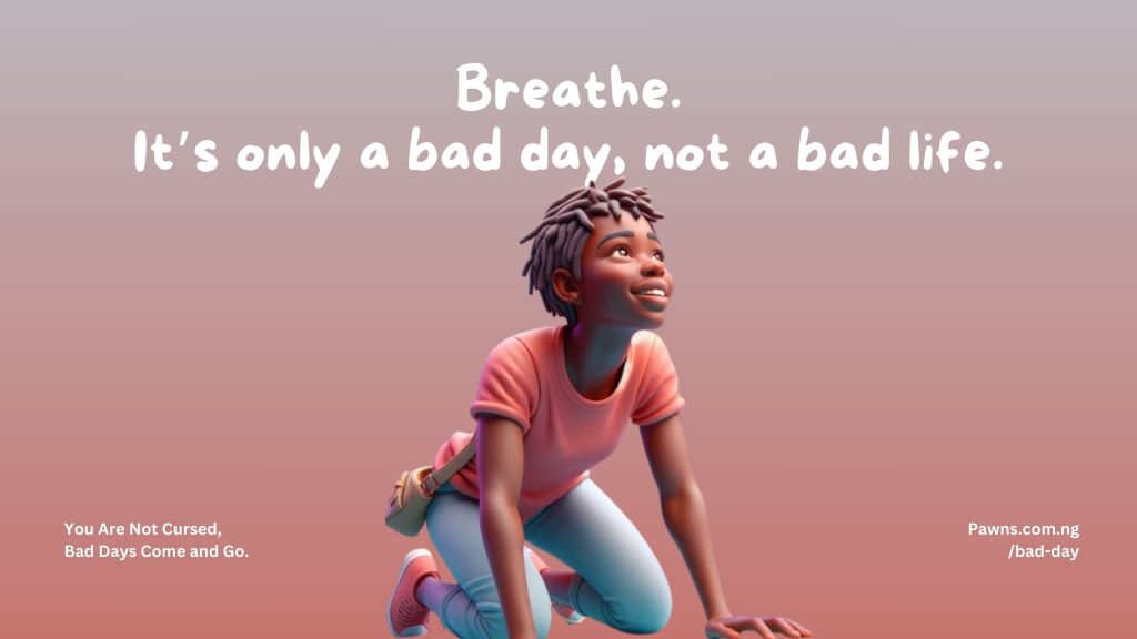 Breathe. It’s only a bad day, not a bad life. You Are Not Cursed, Bad Days Come and Go.