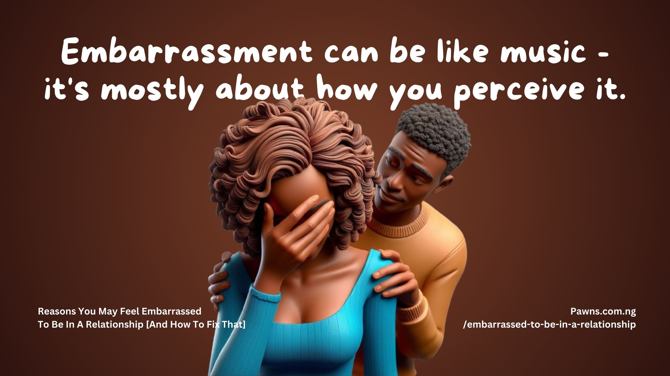 Embarrassment can be like music it's mostly about how you perceive it. Reasons You May Feel Embarrassed To Be In A Relationship And How To Fix That