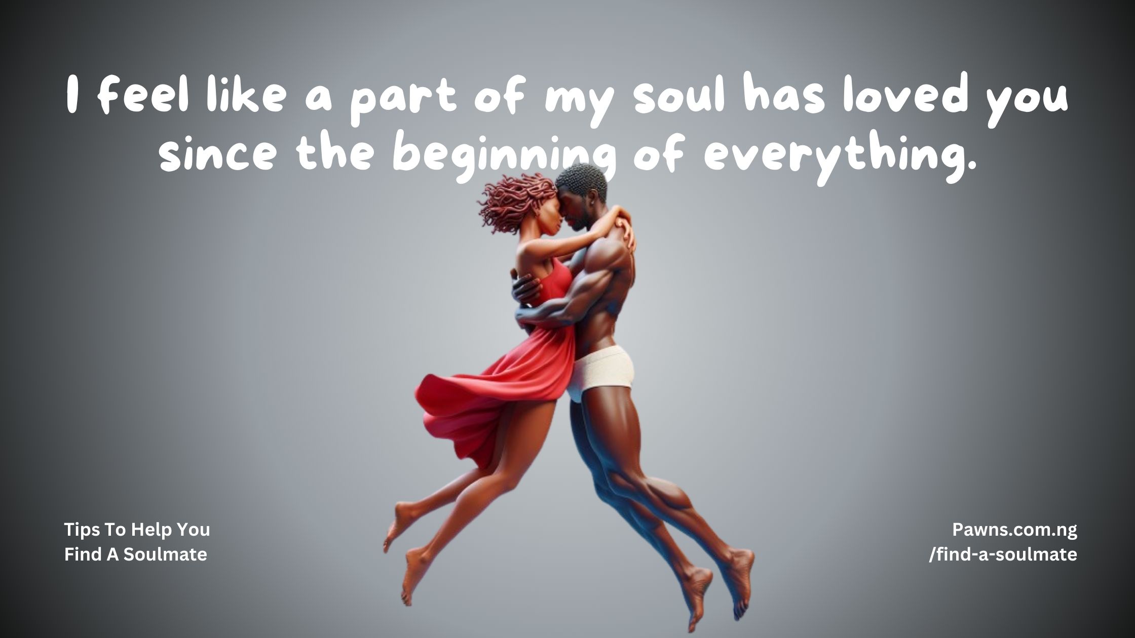 I feel like a part of my soul has loved you since the beginning of everything Tips To Help You Find A Soulmate