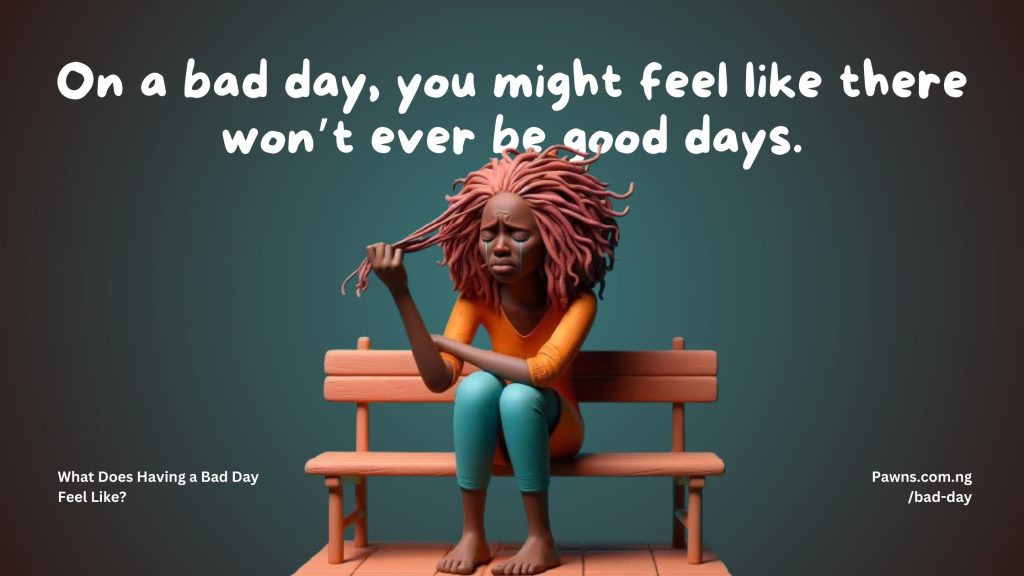 On a bad day, you might feel like there won’t ever be good days. What Does Having a Bad Day Feel Like